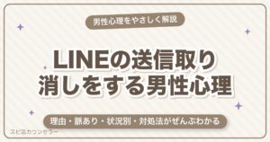 LINE送信取り消しをする男性心理とは？11の理由と脈あり・対処法