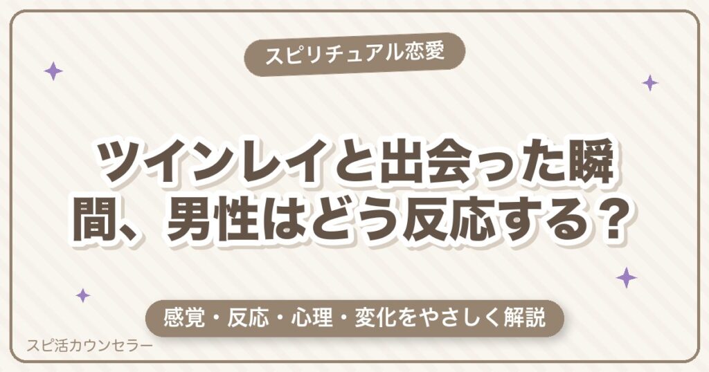 ツインレイと出会った瞬間、男性はどう反応する？感覚・心理・変化を解説
