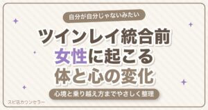 ツインレイ統合前に女性に起こることは？体・心の変化と心境・乗り越え方をやさしく解説